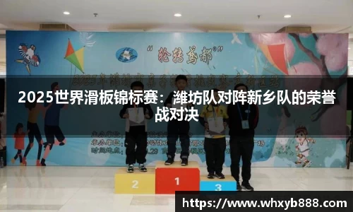 2025世界滑板锦标赛：潍坊队对阵新乡队的荣誉战对决
