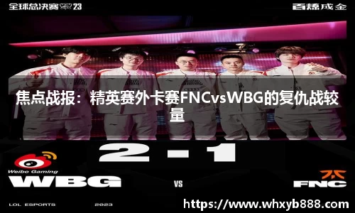 焦点战报：精英赛外卡赛FNCvsWBG的复仇战较量