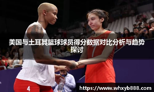 美国与土耳其篮球球员得分数据对比分析与趋势探讨