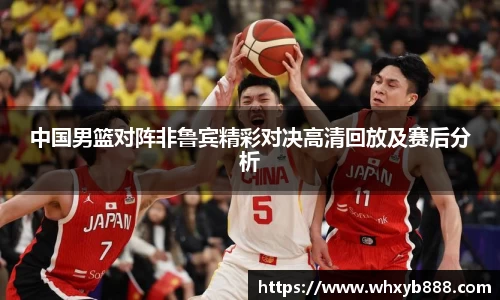 中国男篮对阵非鲁宾精彩对决高清回放及赛后分析